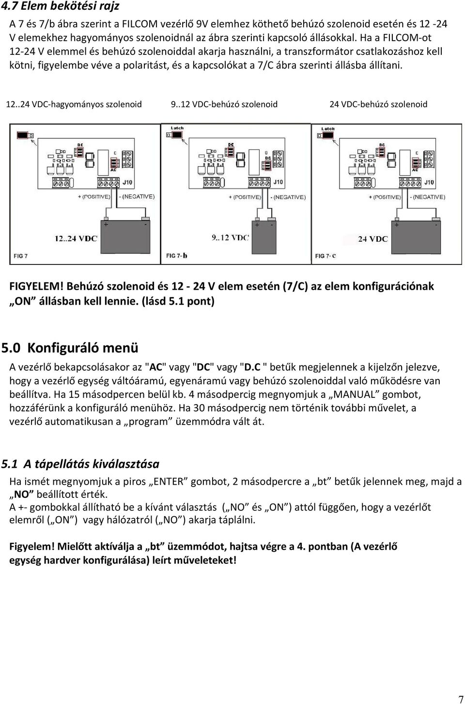 12..24 VDC-hagyományos szolenoid 9..12 VDC-behúzó szolenoid 24 VDC-behúzó szolenoid FIGYELEM! Behúzó szolenoid és 12-24 V elem esetén (7/C) az elem konfigurációnak ON állásban kell lennie. (lásd 5.