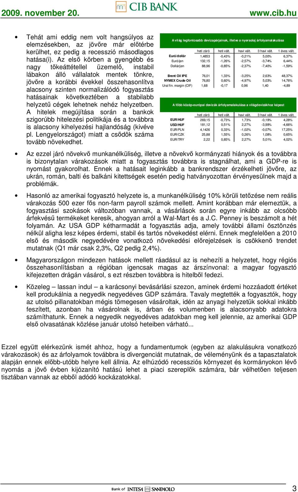 következtében a stabilabb helyzető cégek lehetnek nehéz helyzetben. A hitelek megújítása során a bankok szigorúbb hitelezési politikája és a továbbra is alacsony kihelyezési hajlandóság (kivéve pl.