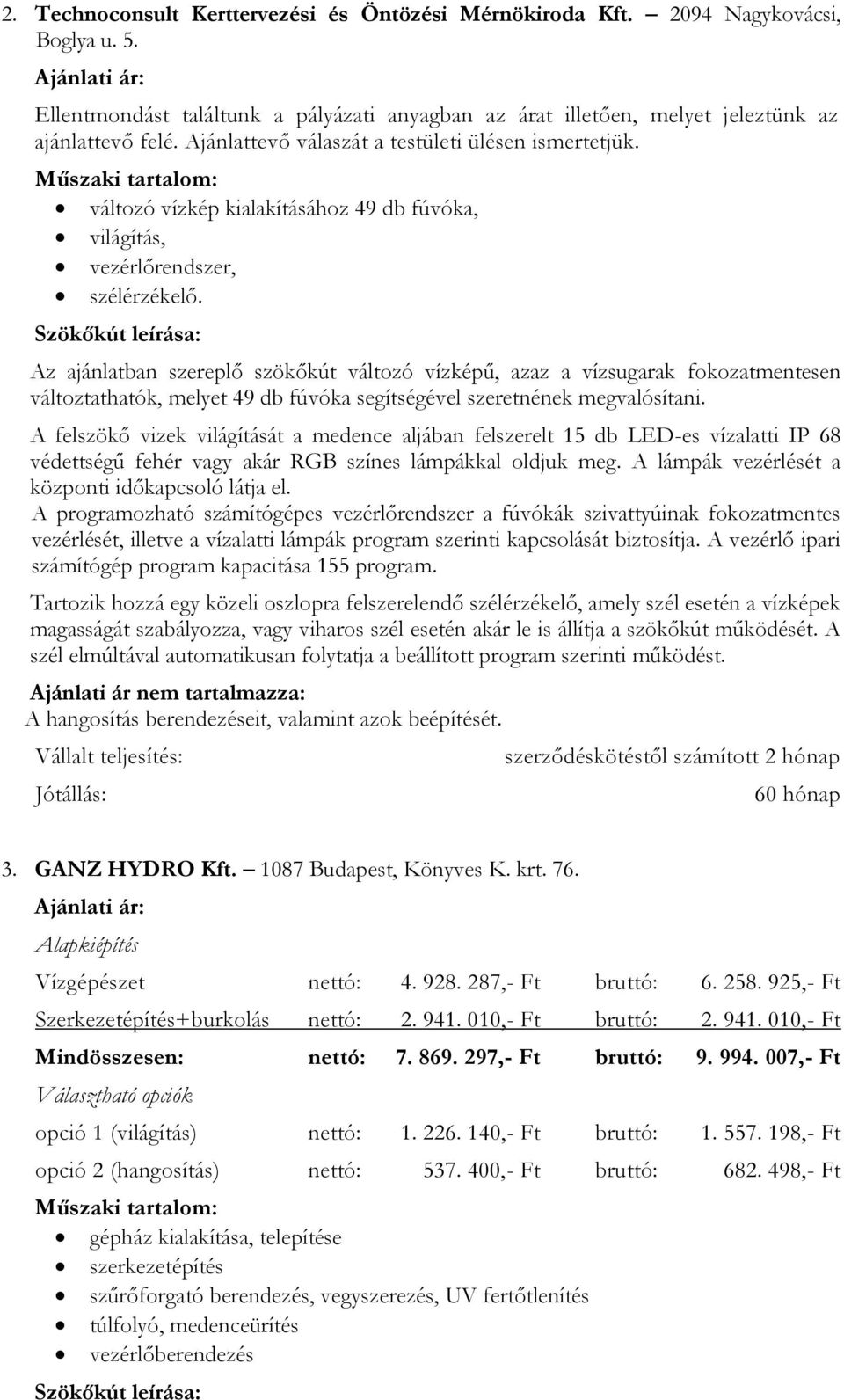 Az ajánlatban szereplő szökőkút változó vízképű, azaz a vízsugarak fokozatmentesen változtathatók, melyet 49 db fúvóka segítségével szeretnének megvalósítani.