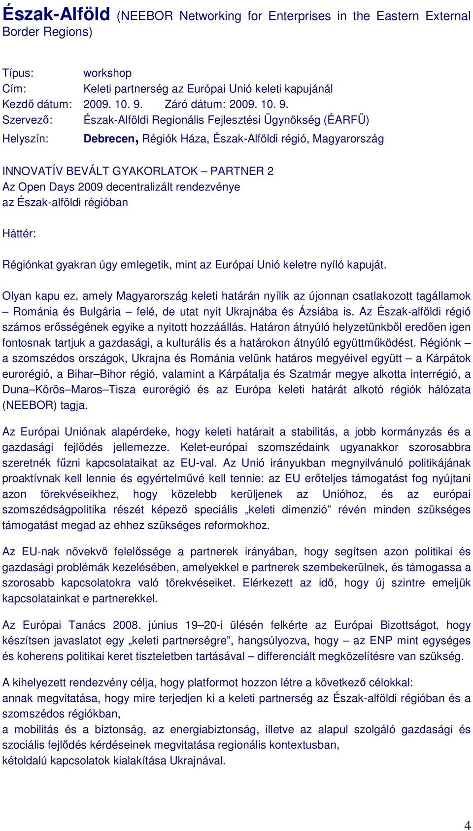 Szervezı: Észak-Alföldi Regionális Fejlesztési Ügynökség (ÉARFÜ) Helyszín: Debrecen, Régiók Háza, Észak-Alföldi régió, Magyarország INNOVATÍV BEVÁLT GYAKORLATOK PARTNER 2 Az Open Days 2009