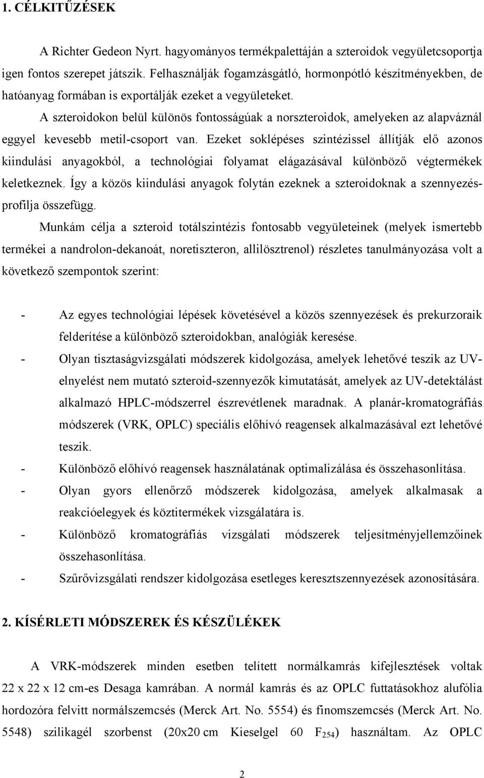 A szteroidokon belül különös fontosságúak a norszteroidok, amelyeken az alapváznál eggyel kevesebb metil-csoport van.