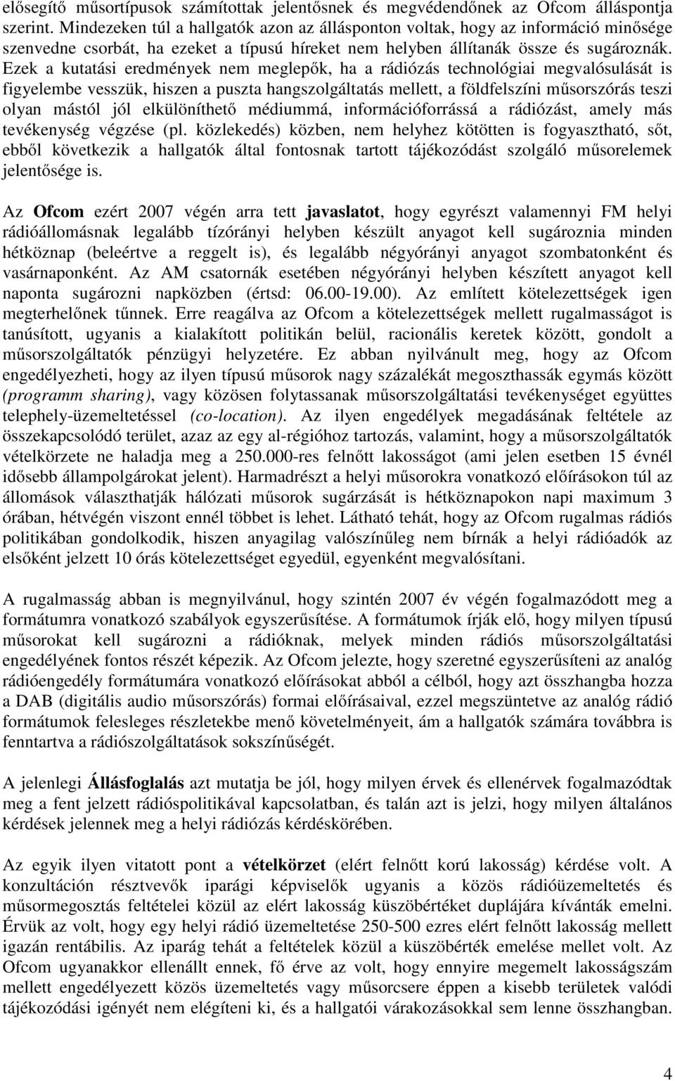 Ezek a kutatási eredmények nem meglepők, ha a rádiózás technológiai megvalósulását is figyelembe vesszük, hiszen a puszta hangszolgáltatás mellett, a földfelszíni műsorszórás teszi olyan mástól jól