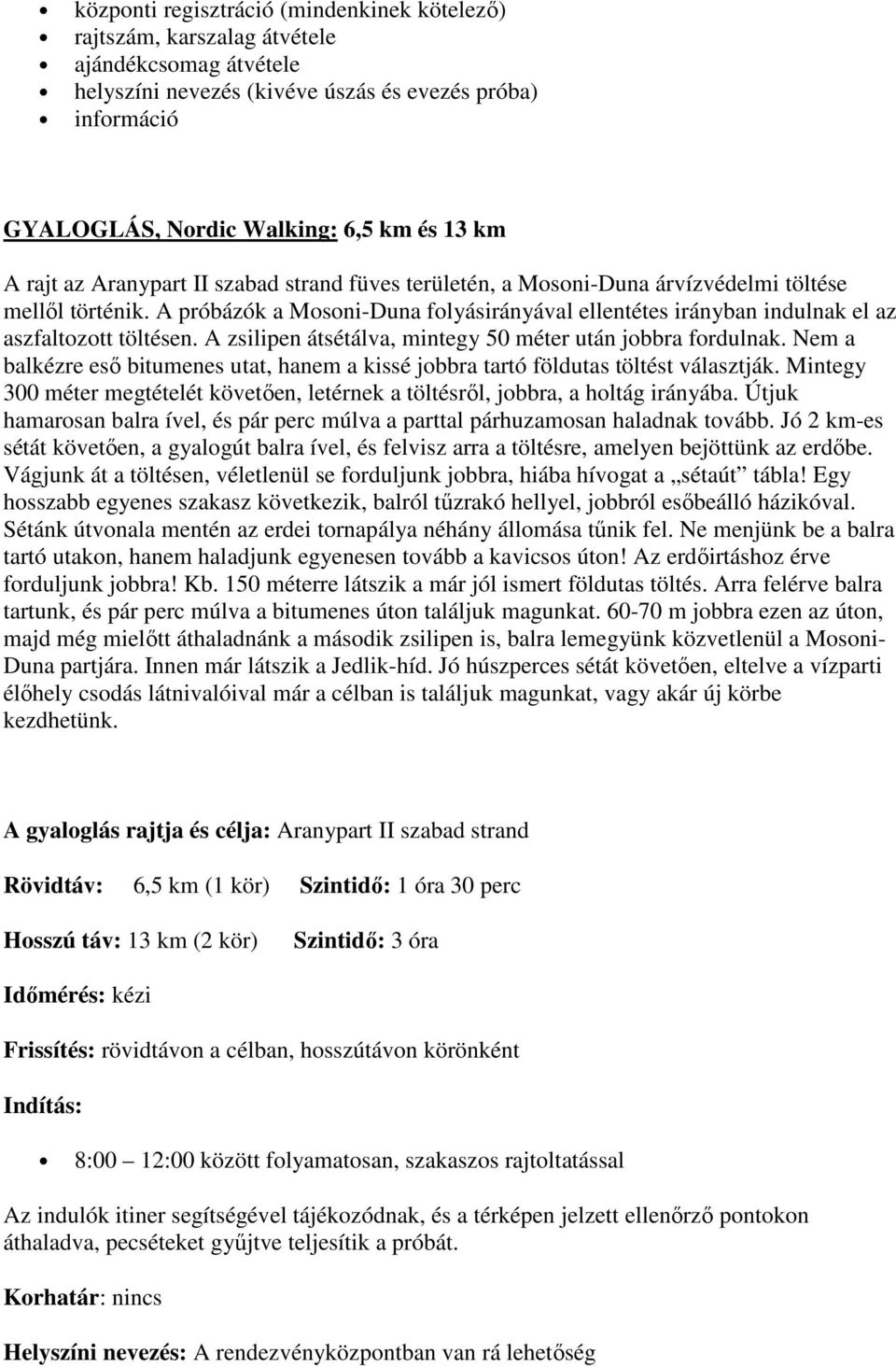 A próbázók a Mosoni-Duna folyásirányával ellentétes irányban indulnak el az aszfaltozott töltésen. A zsilipen átsétálva, mintegy 50 méter után jobbra fordulnak.