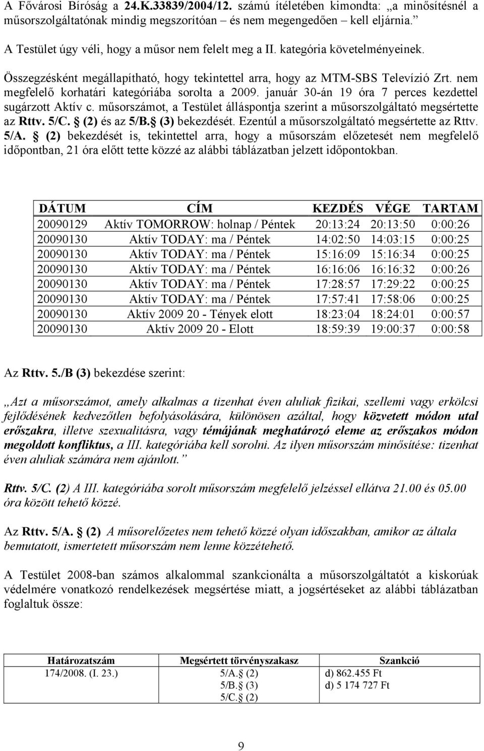 nem megfelelő korhatári kategóriába sorolta a 2009. január 30-án 19 óra 7 perces kezdettel sugárzott Aktív c. műsorszámot, a Testület álláspontja szerint a műsorszolgáltató megsértette az Rttv. 5/C.