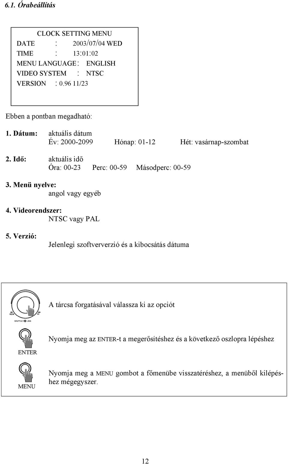 Idő: aktuális idő Óra: 00-23 Perc: 00-59 Másodperc: 00-59 3. Menü nyelve: angol vagy egyéb 4. Videorendszer: NTSC vagy PAL 5.