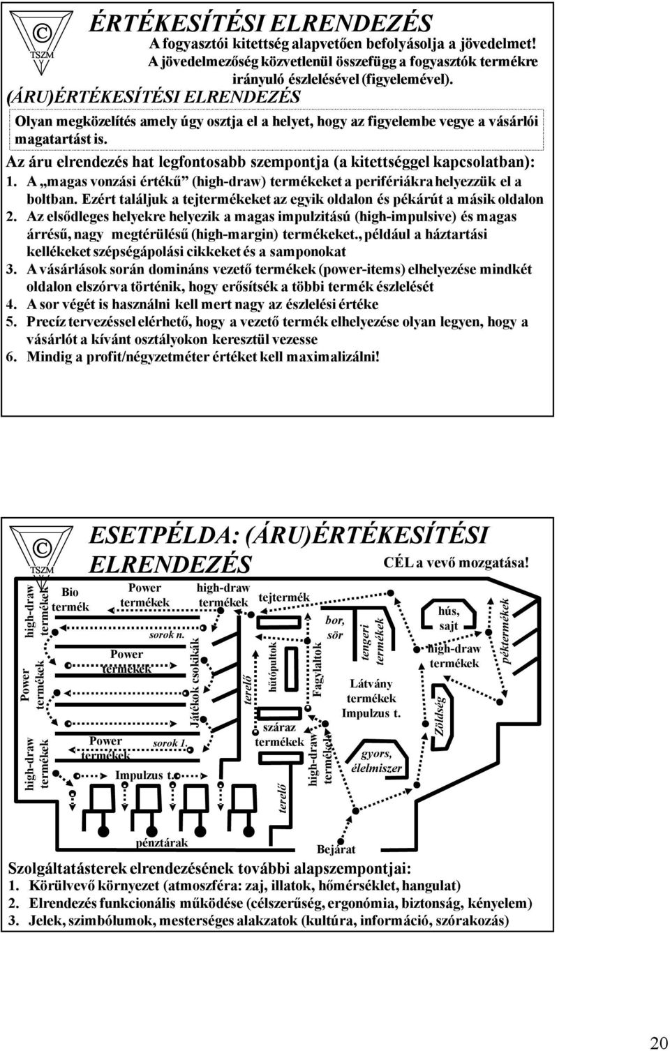 A magas vonzási értékű (highdraw) termékeket a perifériákra helyezzük el a boltban. Ezért találjuk a tejtermékeket az egyik oldalon és pékárút a másik oldalon 2.