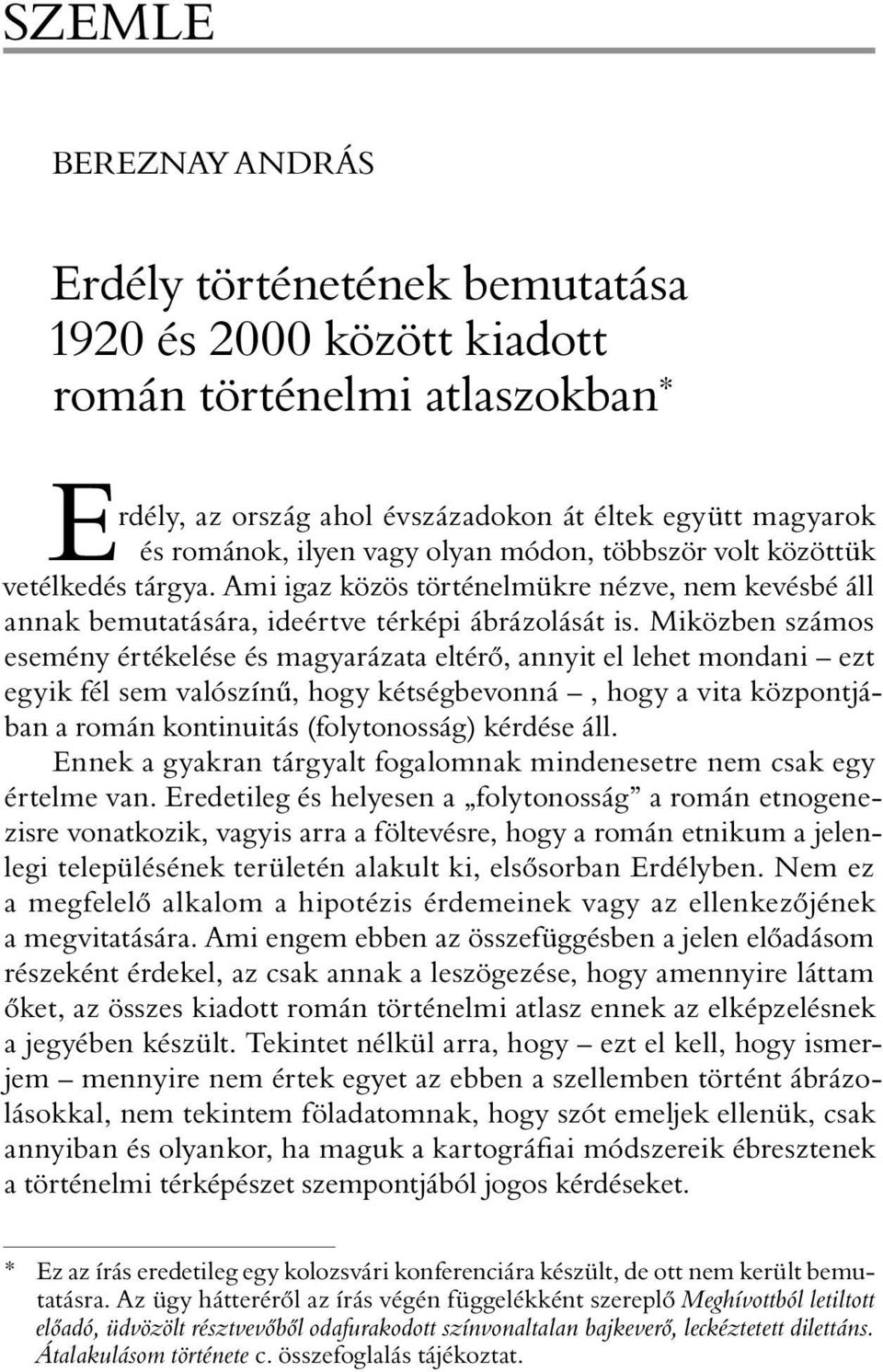 Miközben számos esemény értékelése és magyarázata eltérõ, annyit el lehet mondani ezt egyik fél sem valószínû, hogy kétségbevonná, hogy a vita központjában a román kontinuitás (folytonosság) kérdése