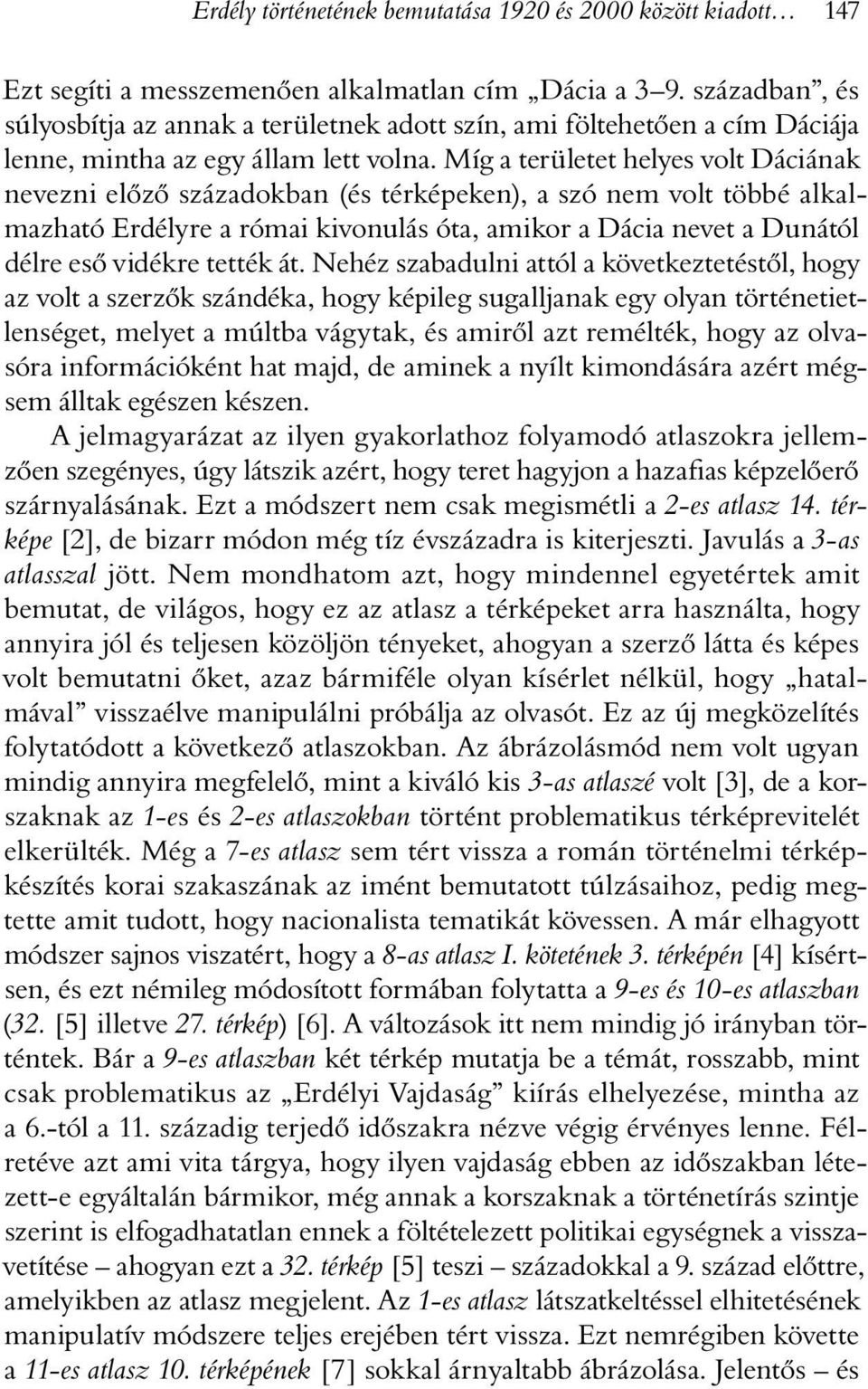 Míg a területet helyes volt Dáciának nevezni elõzõ századokban (és térképeken), a szó nem volt többé alkalmazható Erdélyre a római kivonulás óta, amikor a Dácia nevet a Dunától délre esõ vidékre