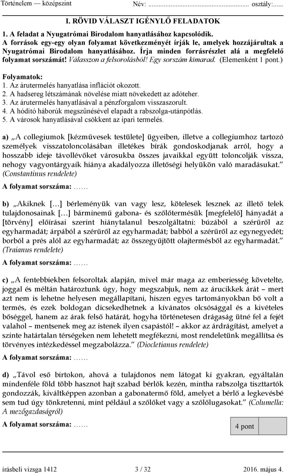 Válasszon a felsorolásból! Egy sorszám kimarad. (Elemenként 1 pont.) Folyamatok: 1. Az árutermelés hanyatlása inflációt okozott. 2. A hadsereg létszámának növelése miatt növekedett az adóteher. 3.