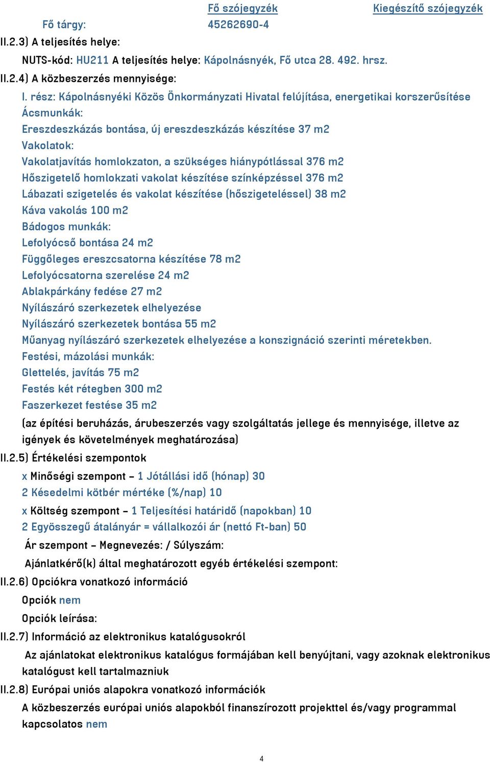 szükséges hiánypótlással 376 m2 Hőszigetelő homlokzati vakolat készítése színképzéssel 376 m2 Lábazati szigetelés és vakolat készítése (hőszigeteléssel) 38 m2 Káva vakolás 100 m2 Bádogos munkák: