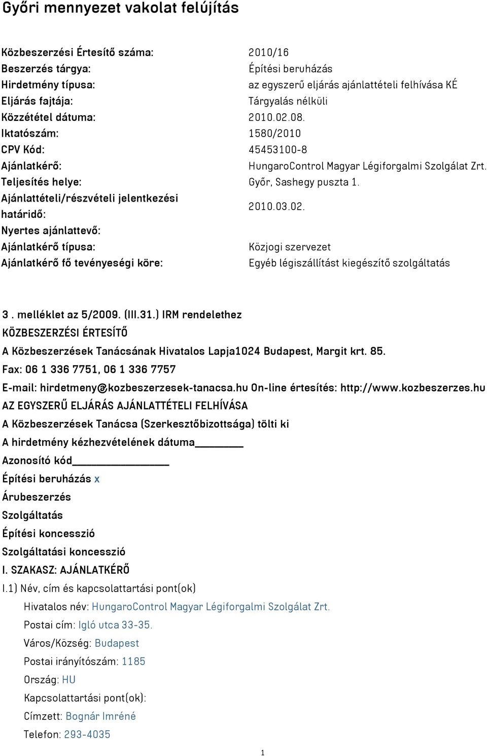 Ajánlattételi/részvételi jelentkezési határidő: 2010.03.02. Nyertes ajánlattevő: Ajánlatkérő típusa: Közjogi szervezet Ajánlatkérő fő tevényeségi köre: Egyéb légiszállítást kiegészítő szolgáltatás 3.