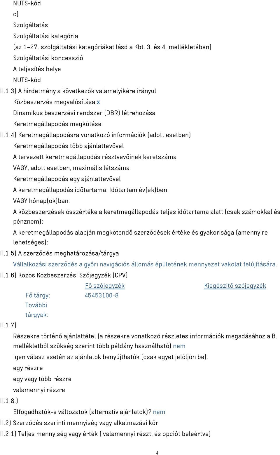 3) A hirdetmény a következők valamelyikére irányul Közbeszerzés megvalósítása x Dinamikus beszerzési rendszer (DBR) létrehozása Keretmegállapodás megkötése II.1.