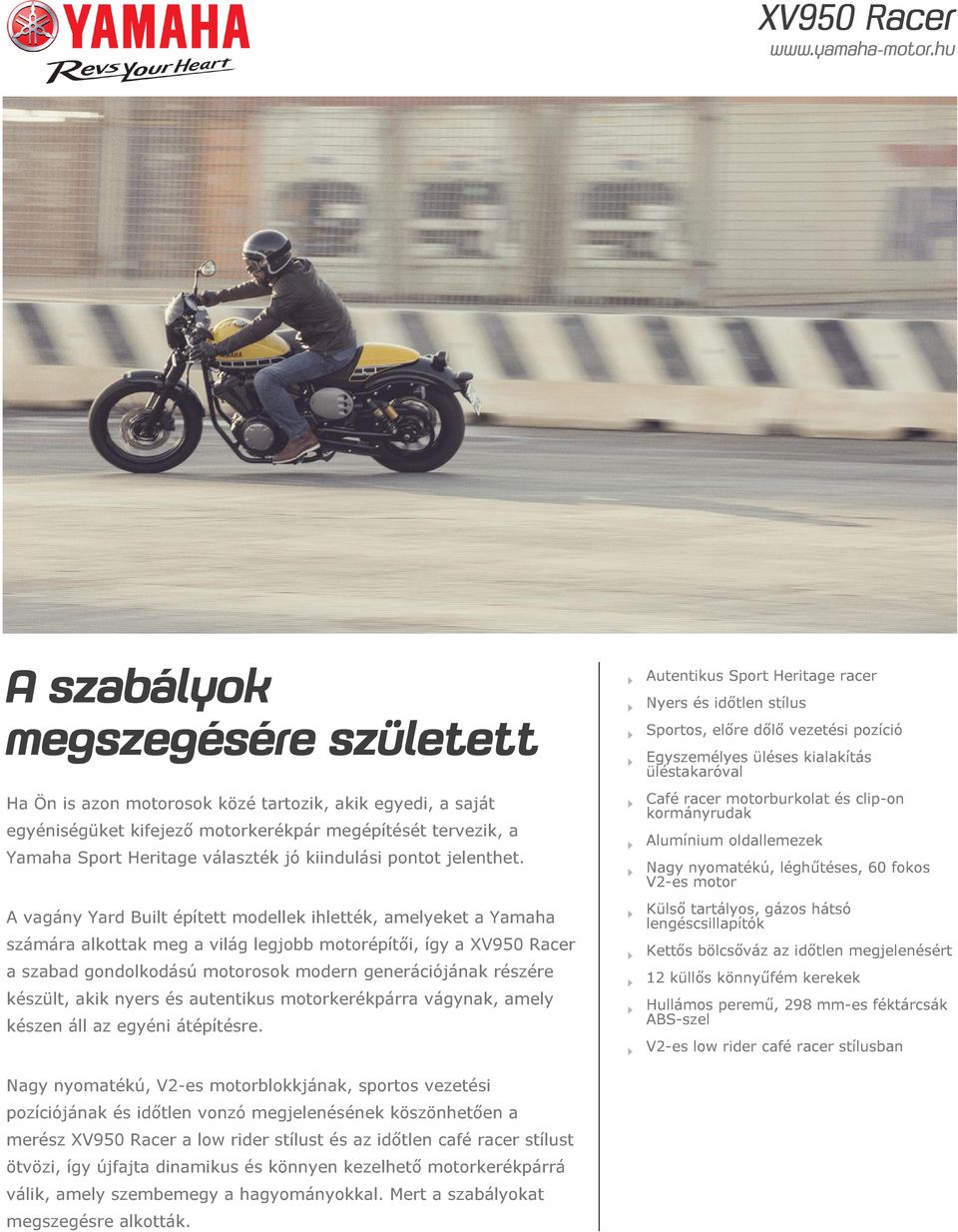 A vagány Yard Built épített modellek ihlették, amelyeket a Yamaha számára alkottak meg a világ legjobb motorépítői, így a XV950 Racer a szabad gondolkodású motorosok modern generációjának részére