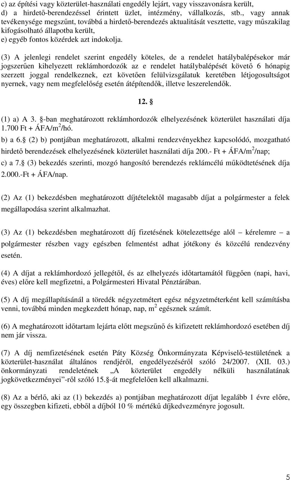 (3) A jelenlegi rendelet szerint engedély köteles, de a rendelet hatálybalépésekor már jogszerűen kihelyezett reklámhordozók az e rendelet hatálybalépését követő 6 hónapig szerzett joggal