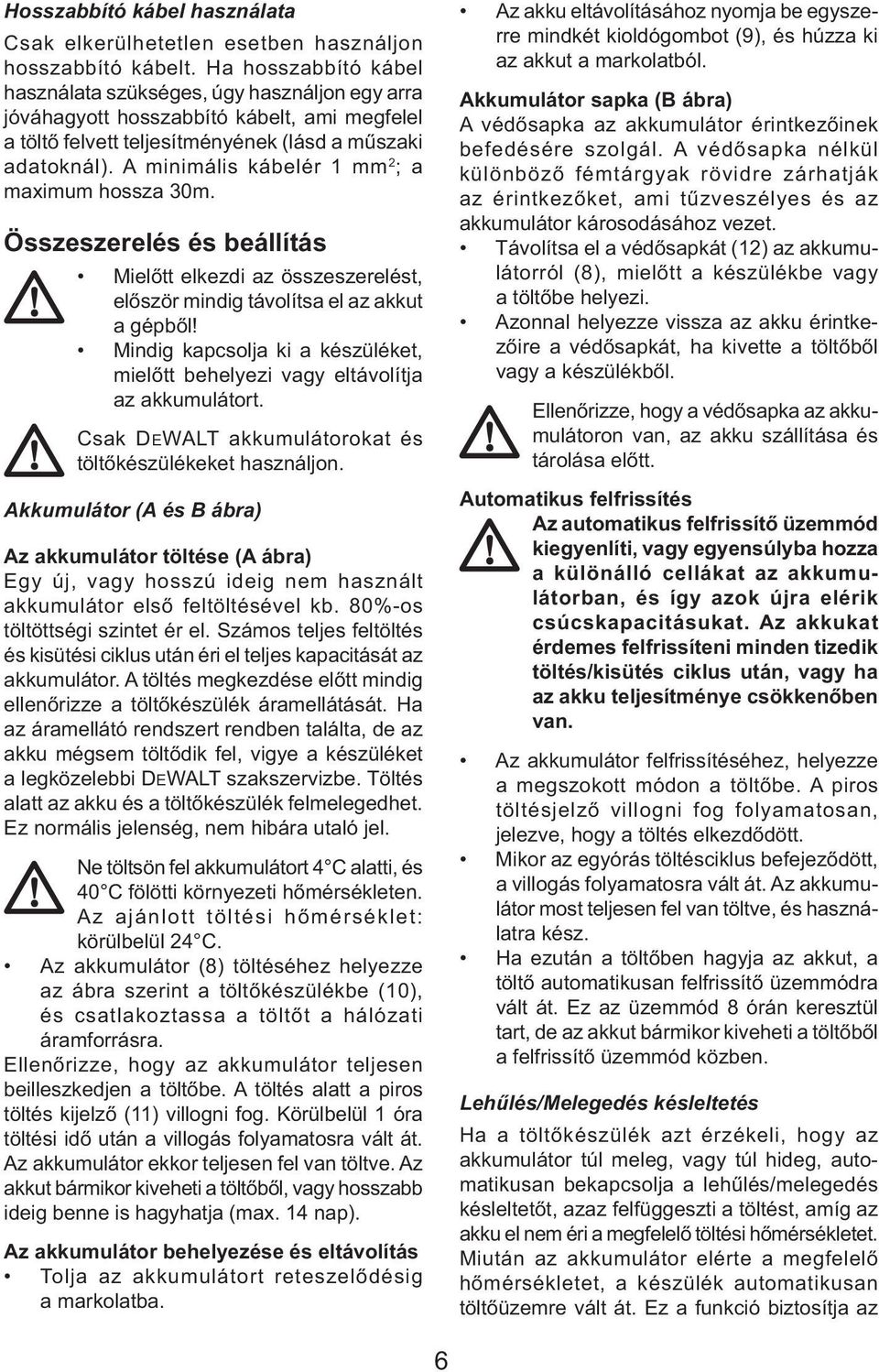 A minimális kábelér 1 mm 2 ; a maximum hossza 30m. Összeszerelés és beállítás Mielőtt elkezdi az összeszerelést, először mindig távolítsa el az akkut a gépből!