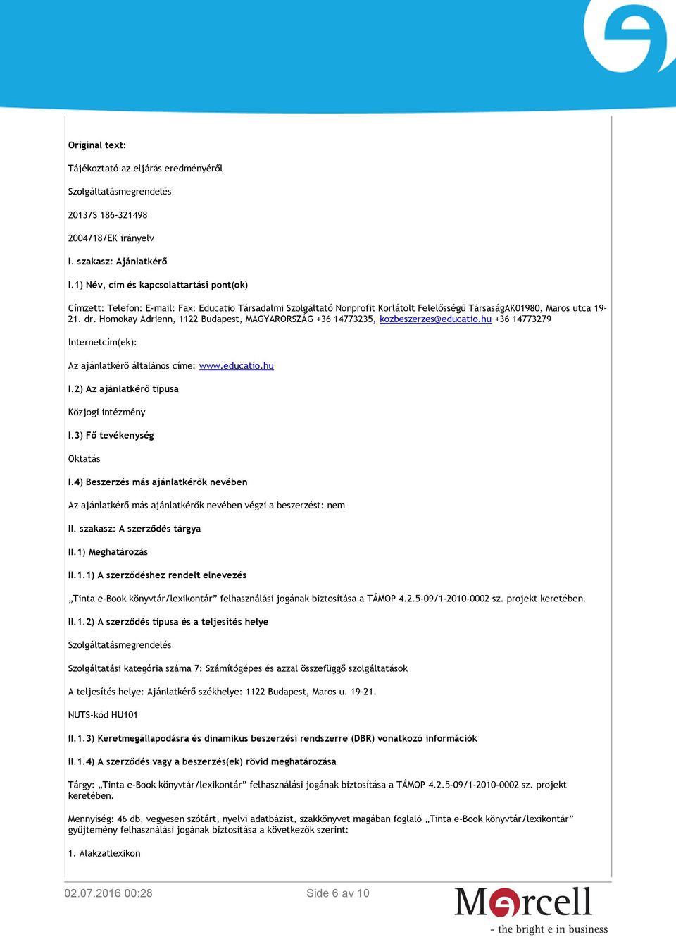 Homokay Adrienn, 1122 Budapest, MAGYARORSZÁG +36 14773235, kozbeszerzes@educatio.hu +36 14773279 Internetcím(ek): Az ajánlatkérő általános címe: www.educatio.hu I.