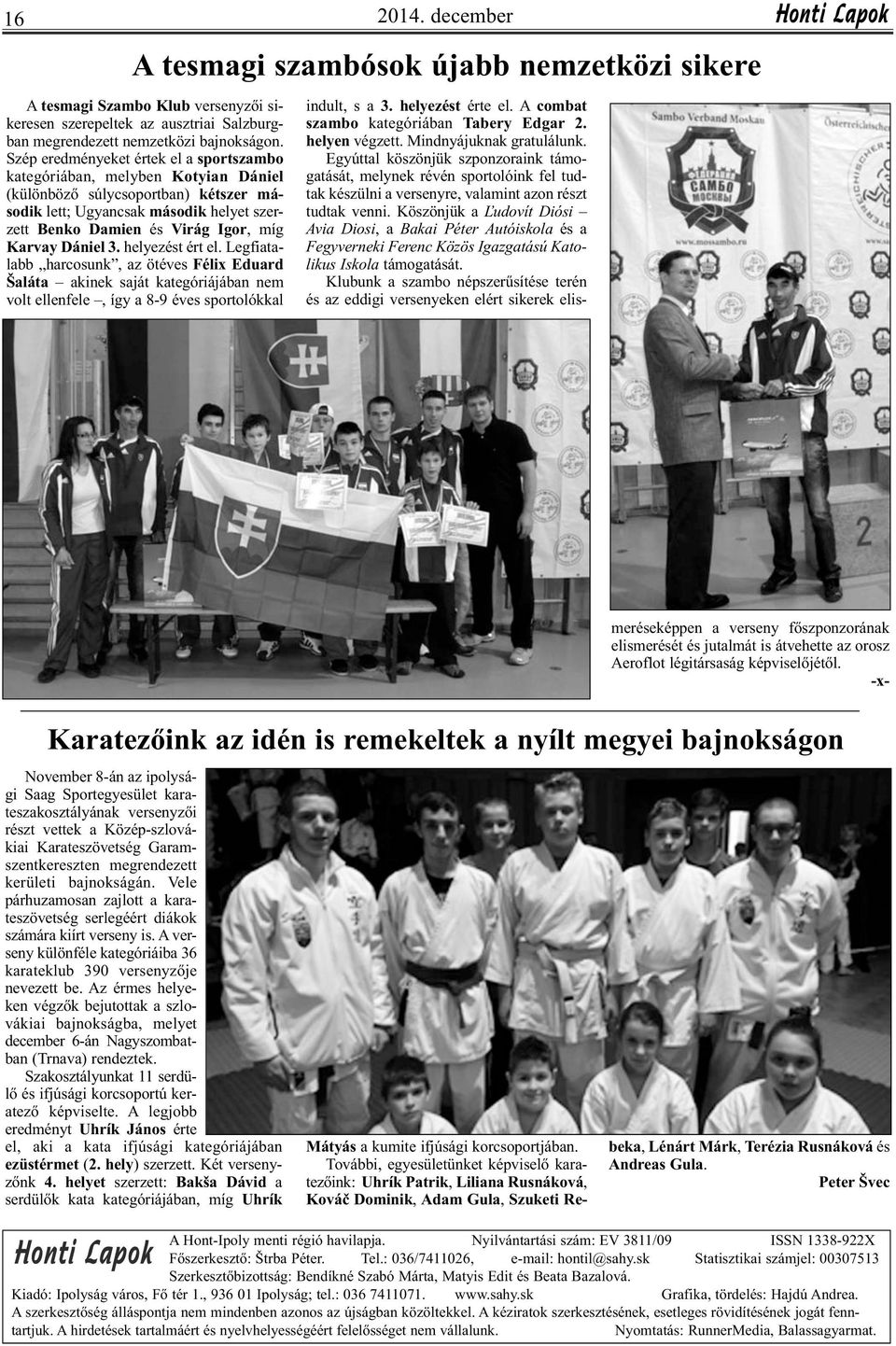 Dániel 3. helyezést ért el. Legfiatalabb harcosunk, az ötéves Félix Eduard Šaláta akinek saját kategóriájában nem volt ellenfele, így a 8-9 éves sportolókkal indult, s a 3. helyezést érte el.