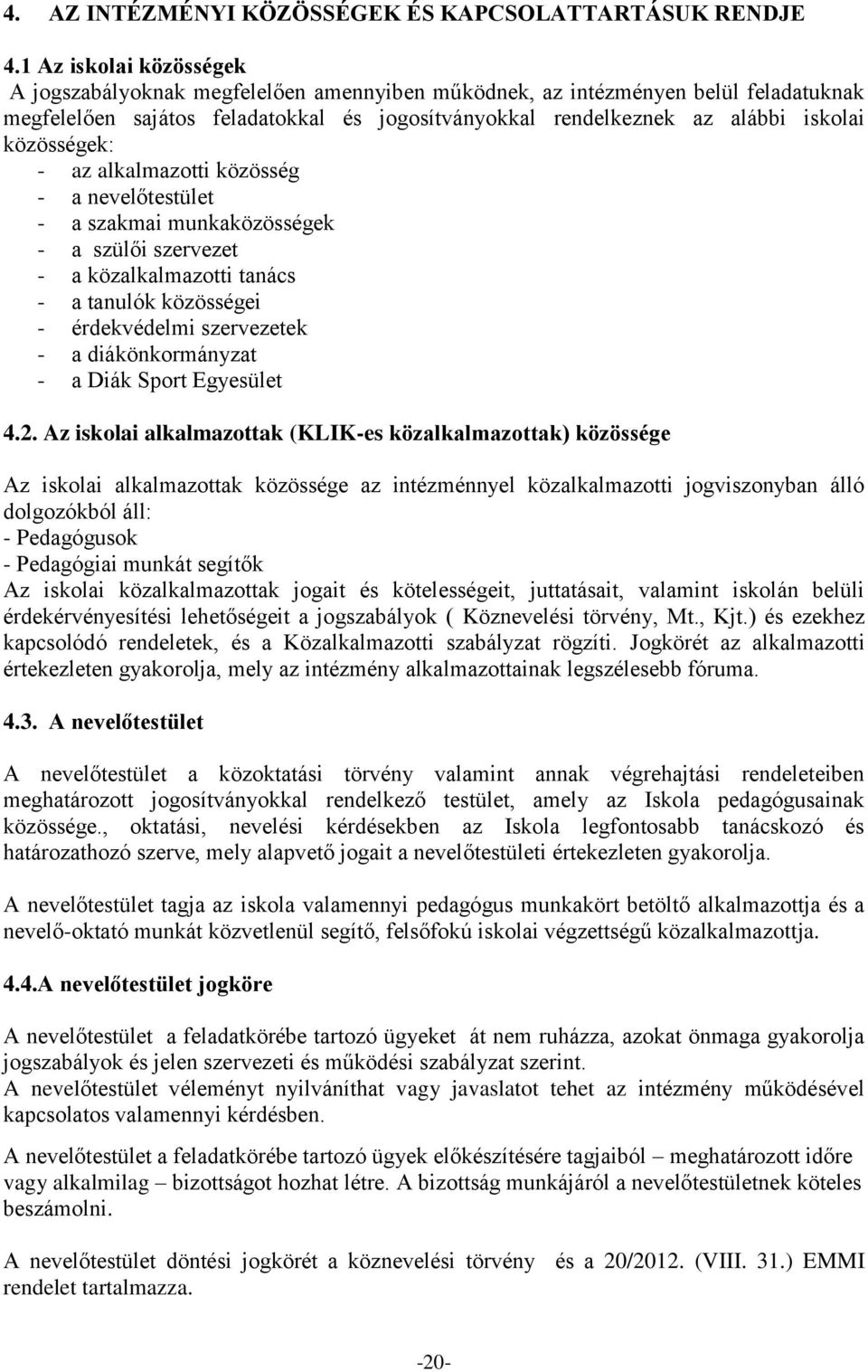 közösségek: - az alkalmazotti közösség - a nevelőtestület - a szakmai munkaközösségek - a szülői szervezet - a közalkalmazotti tanács - a tanulók közösségei - érdekvédelmi szervezetek - a