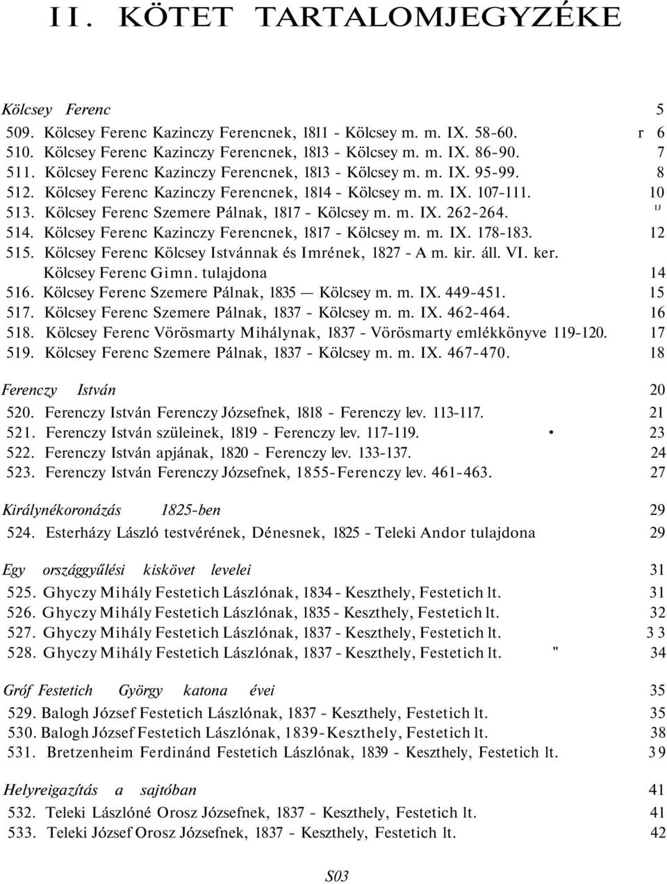 m. IX. 262-264. IJ 514. Kölcsey Ferenc Kazinczy Ferencnek, 1817 - Kölcsey m. m. IX. 178-183. 12 515. Kölcsey Ferenc Kölcsey Istvánnak és Imrének, 1827 - A m. kir. áll. VI. ker. Kölcsey Ferenc Gimn.