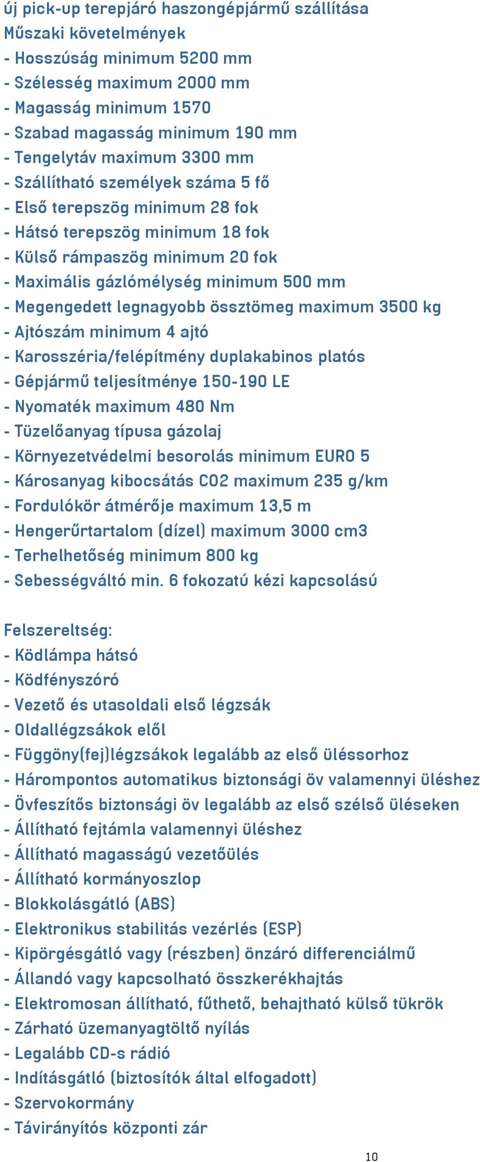 Megengedett legnagyobb össztömeg maximum 3500 kg - Ajtószám minimum 4 ajtó - Karosszéria/felépítmény duplakabinos platós - Gépjármű teljesítménye 150-190 LE - Nyomaték maximum 480 Nm - Tüzelőanyag