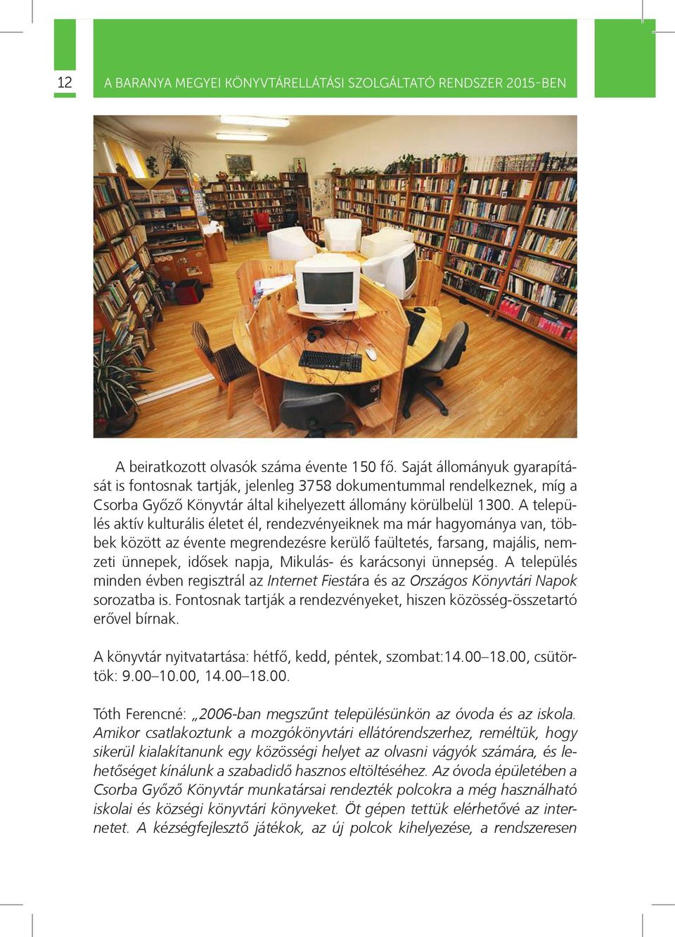 A település aktív kulturális életet él, rendezvényeiknek ma már hagyománya van, többek között az évente megrendezésre kerülõ faültetés, farsang, majális, nemzeti ünnepek, idõsek napja, Mikulás- és