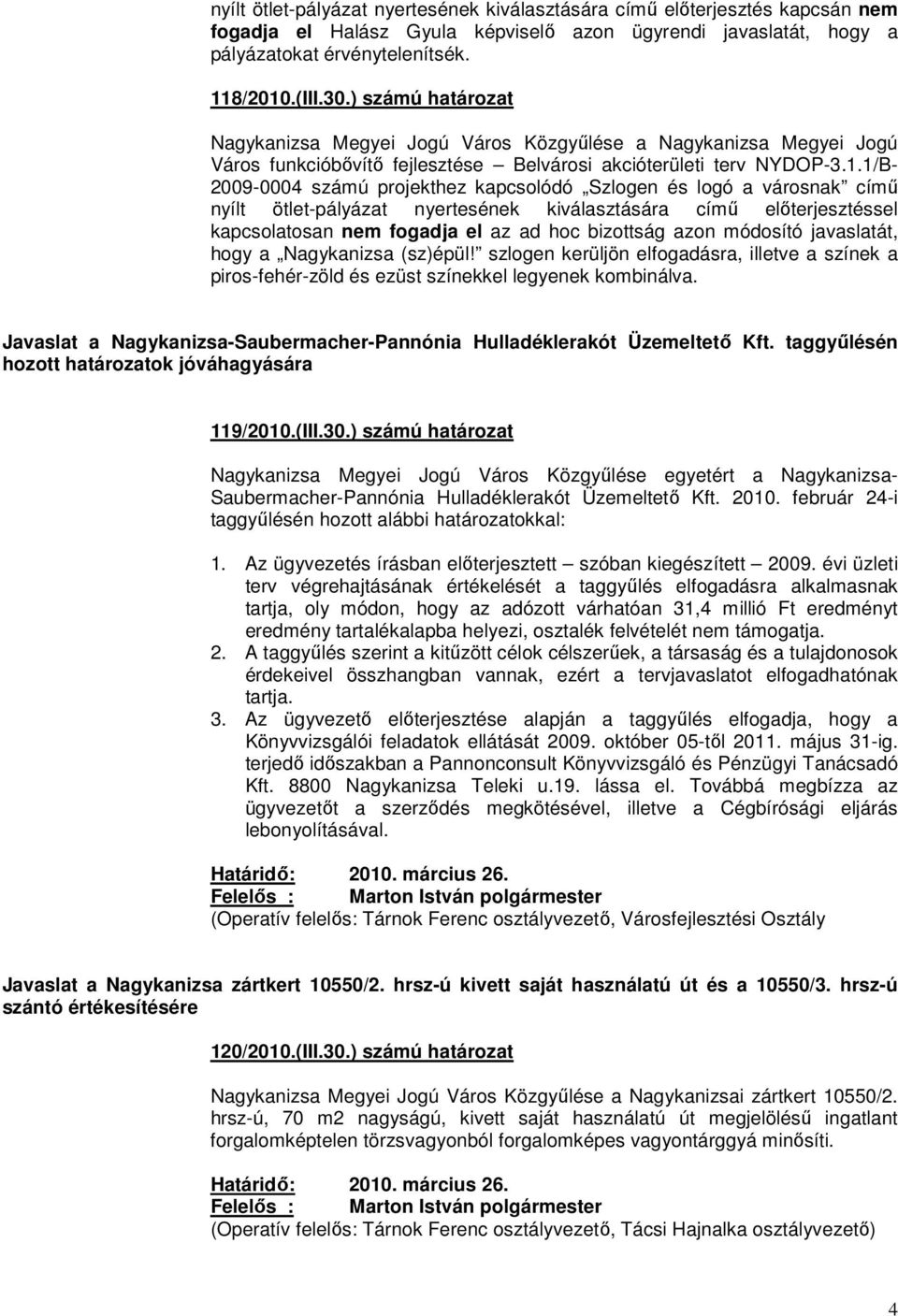 1/B- 2009-0004 számú projekthez kapcsolódó Szlogen és logó a városnak című nyílt ötlet-pályázat nyertesének kiválasztására című előterjesztéssel kapcsolatosan nem fogadja el az ad hoc bizottság azon