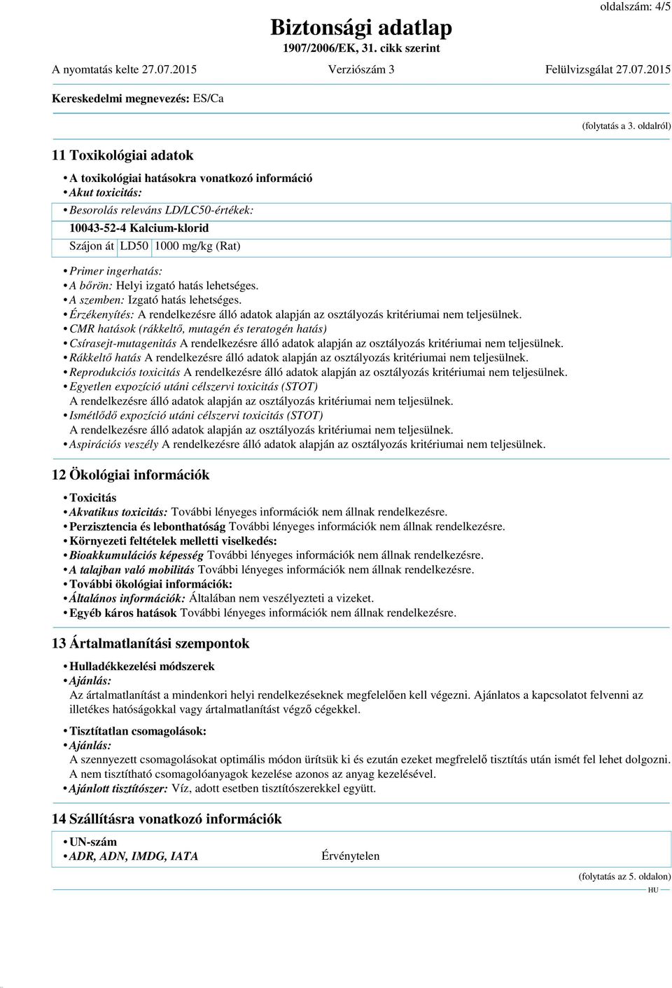 ingerhatás: A bőrön: Helyi izgató hatás lehetséges. A szemben: Izgató hatás lehetséges. Érzékenyítés: A rendelkezésre álló adatok alapján az osztályozás kritériumai nem teljesülnek.