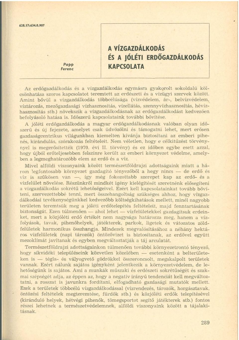 a vízügyi szervek között. Amint bővül a vízgazdálkodás többcélúsága (vízvédelem, ár-, belvízvédelem, víztározás, mezőgazdasági vízhasznosítás, vízellátás, szennyvízhasznosítás, hévízhasznosítás stb.