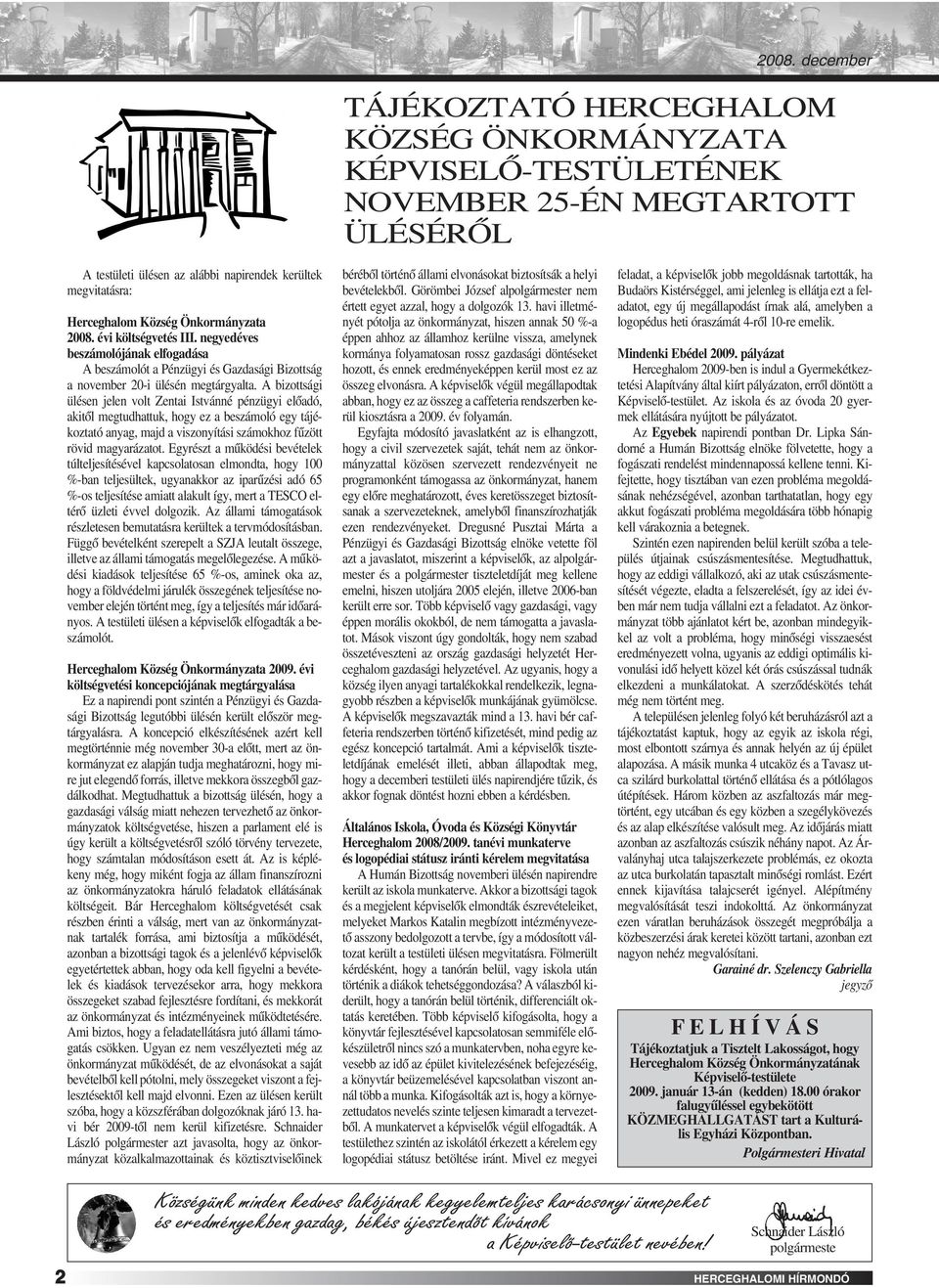 A bizottsági ülésen jelen volt Zentai Istvánné pénzügyi elôadó, akitôl megtudhattuk, hogy ez a beszámoló egy tájékoztató anyag, majd a viszonyítási számokhoz fûzött rövid magyarázatot.