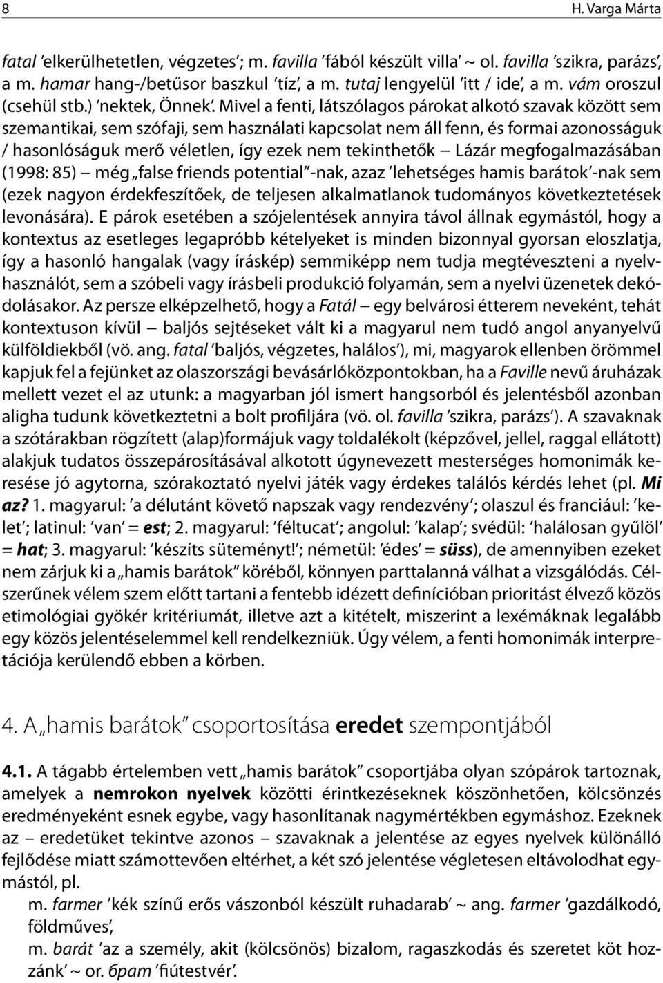 Mivel a fenti, látszólagos párokat alkotó szavak között sem szemantikai, sem szófaji, sem használati kapcsolat nem áll fenn, és formai azonosságuk / hasonlóságuk merő véletlen, így ezek nem