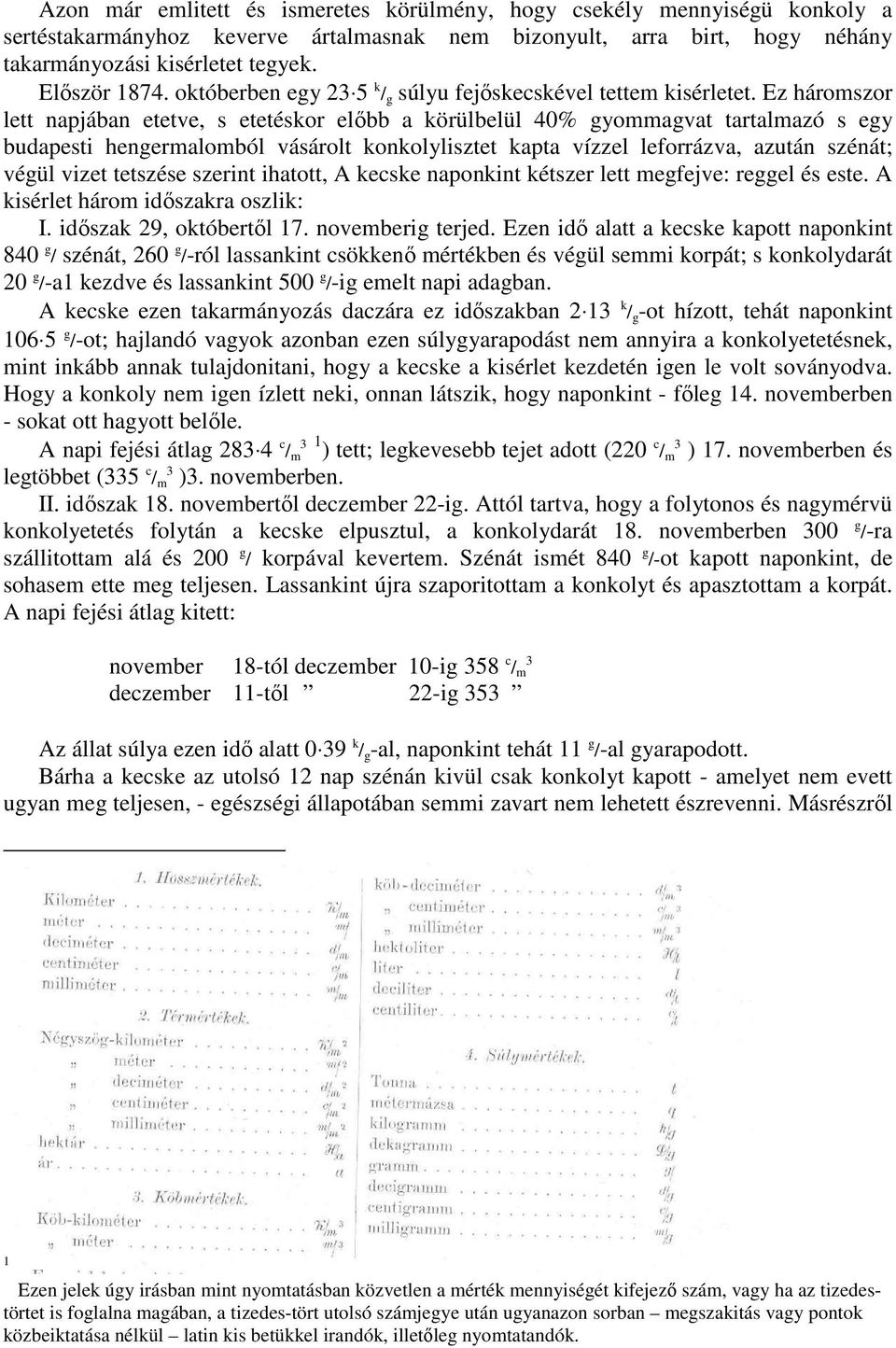 Ez háromszor lett napjában etetve, s etetéskor elıbb a körülbelül 40% gyommagvat tartalmazó s egy budapesti hengermalomból vásárolt konkolylisztet kapta vízzel leforrázva, azután szénát; végül vizet