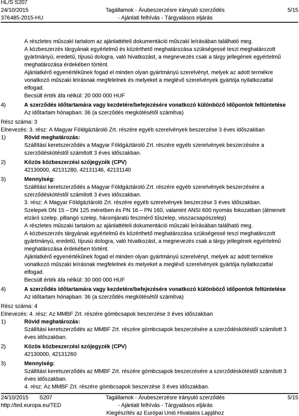 42130000, 42131280, 42131146, 42131140 Szállítási keretszerződés a Magyar Földgáztároló Zrt. részére egyéb szerelvények beszerzésére a szerződéskötéstől számított 3 éves időszakban. 3. rész: A Magyar Földgáztároló Zrt.