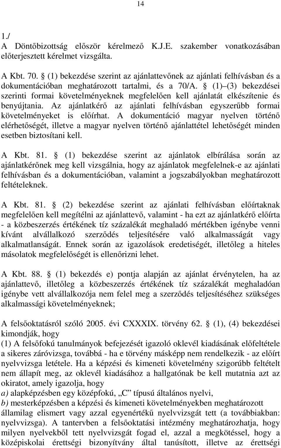 (1) (3) bekezdései szerinti formai követelményeknek megfelelően kell ajánlatát elkészítenie és benyújtania. Az ajánlatkérő az ajánlati felhívásban egyszerűbb formai követelményeket is előírhat.