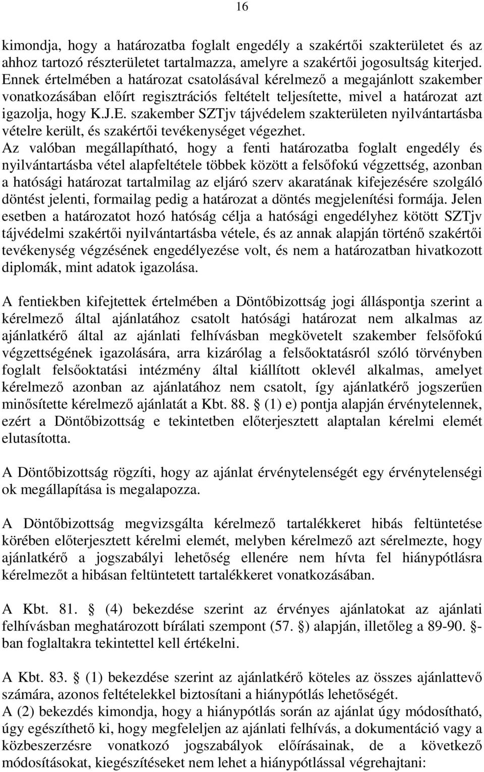 Az valóban megállapítható, hogy a fenti határozatba foglalt engedély és nyilvántartásba vétel alapfeltétele többek között a felsőfokú végzettség, azonban a hatósági határozat tartalmilag az eljáró