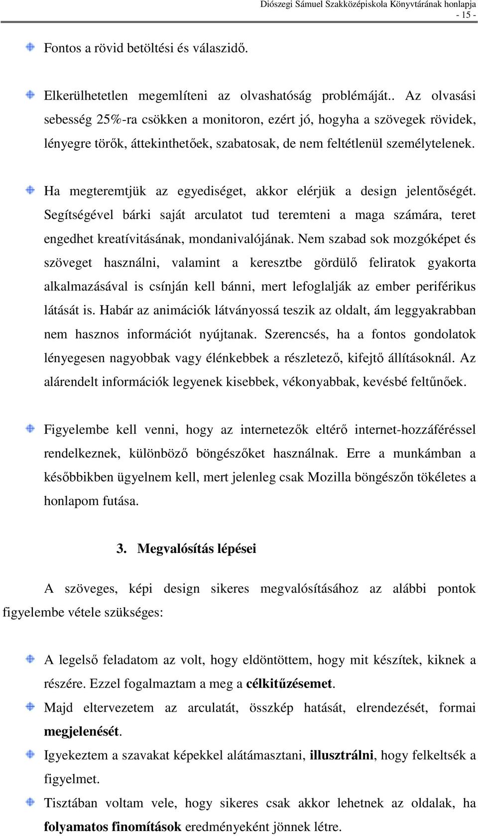 Ha megteremtjük az egyediséget, akkor elérjük a design jelentıségét. Segítségével bárki saját arculatot tud teremteni a maga számára, teret engedhet kreatívitásának, mondanivalójának.