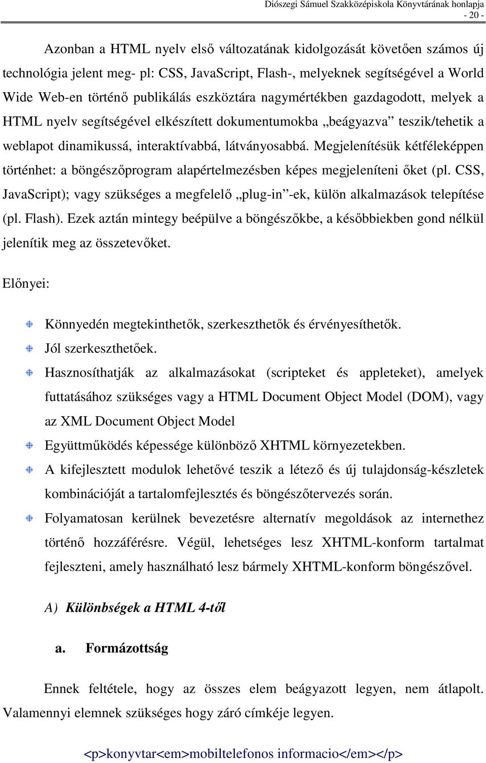 Megjelenítésük kétféleképpen történhet: a böngészıprogram alapértelmezésben képes megjeleníteni ıket (pl. CSS, JavaScript); vagy szükséges a megfelelı plug-in -ek, külön alkalmazások telepítése (pl.