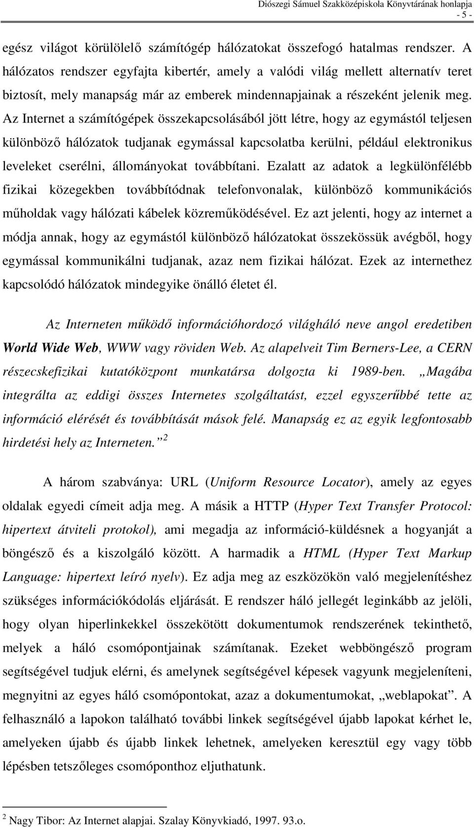 Az Internet a számítógépek összekapcsolásából jött létre, hogy az egymástól teljesen különbözı hálózatok tudjanak egymással kapcsolatba kerülni, például elektronikus leveleket cserélni, állományokat