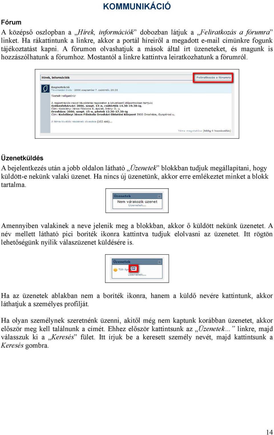 Mostantól a linkre kattintva leiratkozhatunk a fórumról. Üzenetküldés A bejelentkezés után a jobb oldalon látható Üzenetek blokkban tudjuk megállapítani, hogy küldött-e nekünk valaki üzenet.