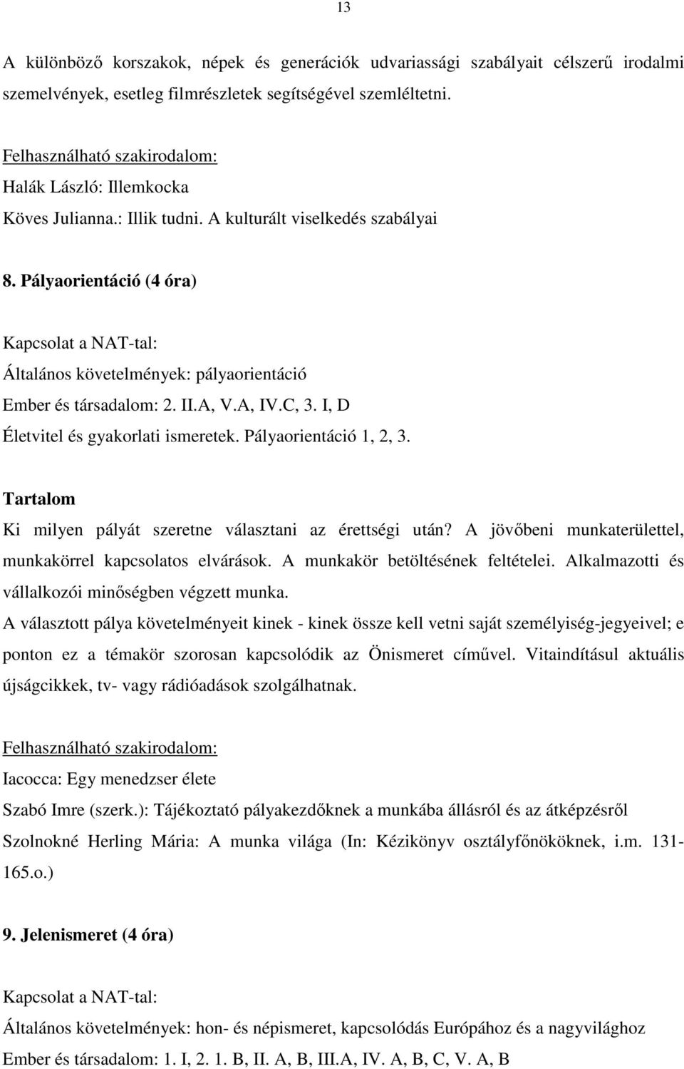 Pályaorientáció (4 óra) Kapcsolat a NAT-tal: Általános követelmények: pályaorientáció Ember és társadalom: 2. II.A, V.A, IV.C, 3. I, D Életvitel és gyakorlati ismeretek. Pályaorientáció 1, 2, 3.