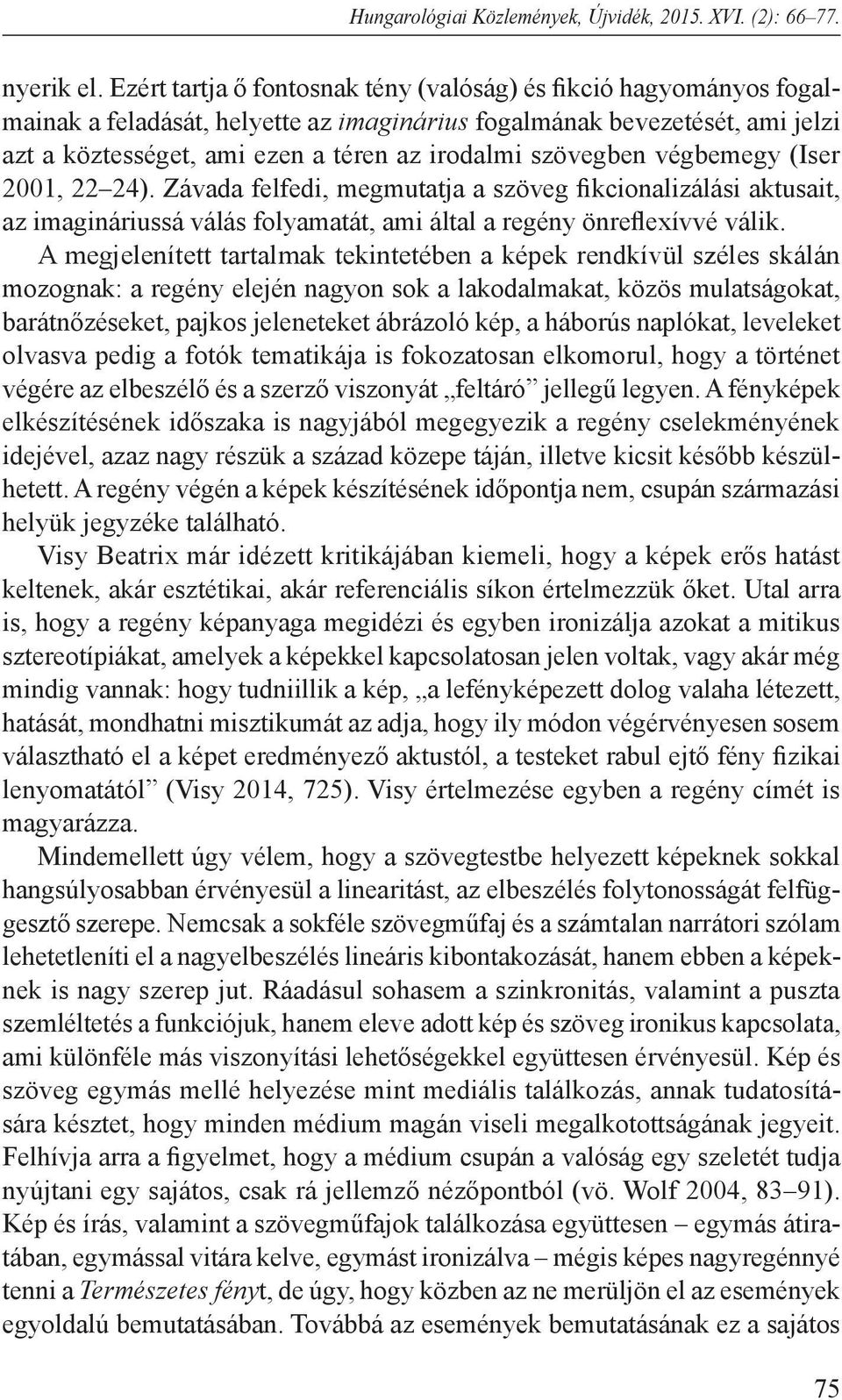 szövegben végbemegy (Iser 2001, 22 24). Závada felfedi, megmutatja a szöveg fikcionalizálási aktusait, az imagináriussá válás folyamatát, ami által a regény önreflexívvé válik.