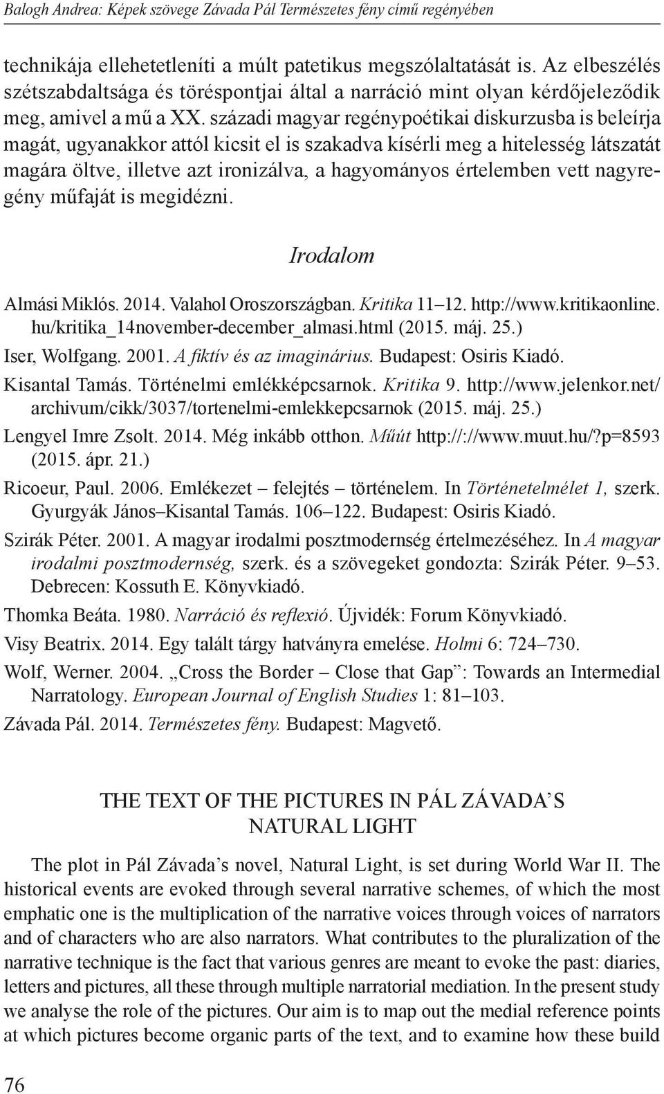 századi magyar regénypoétikai diskurzusba is beleírja magát, ugyanakkor attól kicsit el is szakadva kísérli meg a hitelesség látszatát magára öltve, illetve azt ironizálva, a hagyományos értelemben
