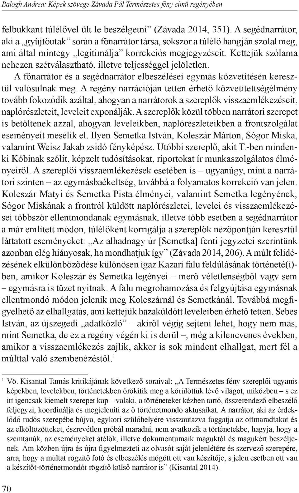 Kettejük szólama nehezen szétválasztható, illetve teljességgel jelöletlen. A főnarrátor és a segédnarrátor elbeszélései egymás közvetítésén keresztül valósulnak meg.