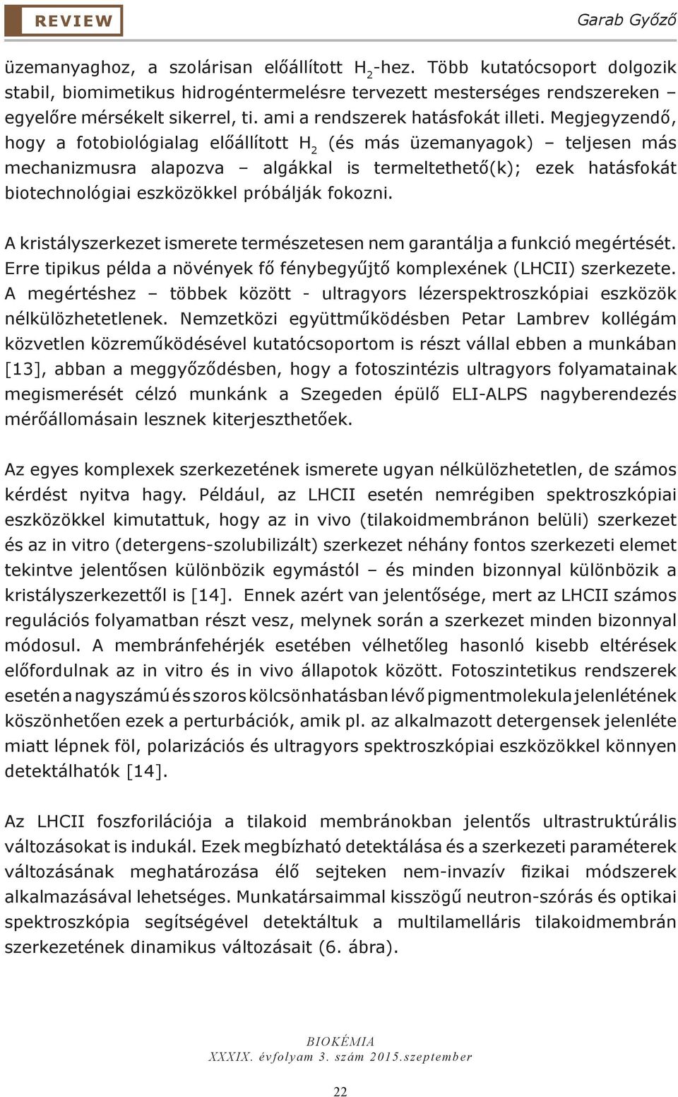 Megjegyzendő, hogy a fotobiológialag előállított H 2 (és más üzemanyagok) teljesen más mechanizmusra alapozva algákkal is termeltethető(k); ezek hatásfokát biotechnológiai eszközökkel próbálják