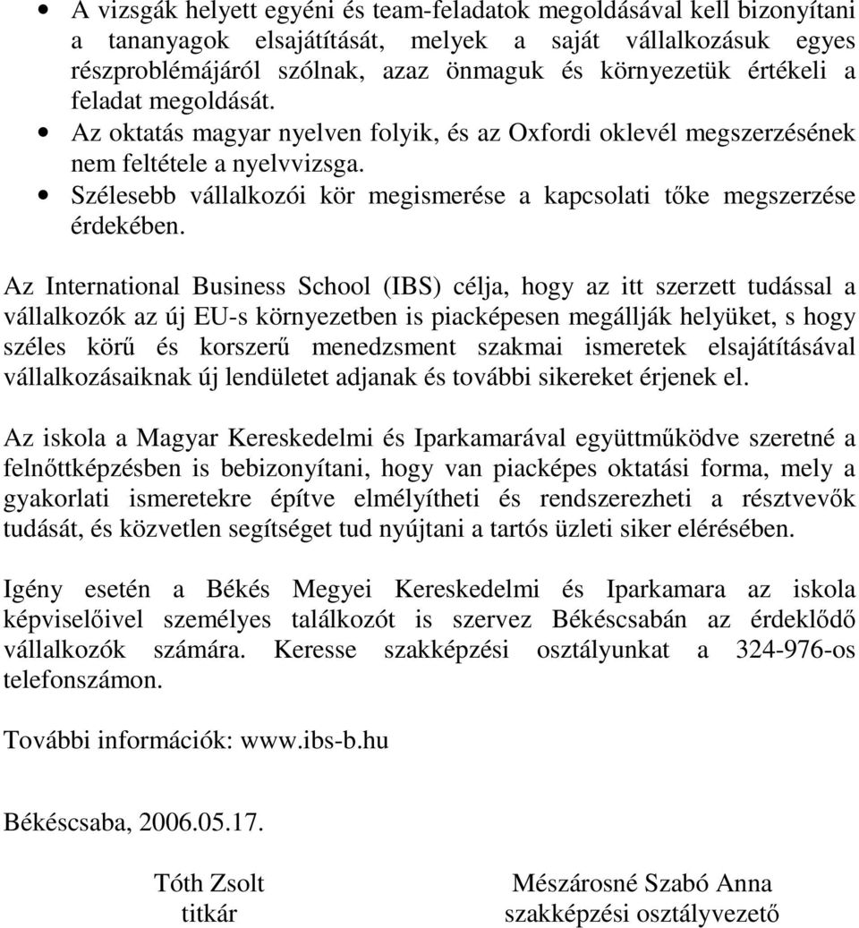 Az International Business School (IBS) célja, hogy az itt szerzett tudással a vállalkozók az új EU-s környezetben is piacképesen megállják helyüket, s hogy széles körű és korszerű menedzsment szakmai