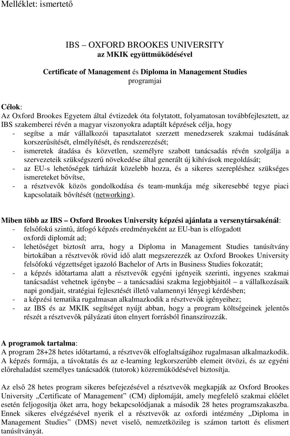 tudásának korszerűsítését, elmélyítését, és rendszerezését; - ismeretek átadása és közvetlen, személyre szabott tanácsadás révén szolgálja a szervezeteik szükségszerű növekedése által generált új