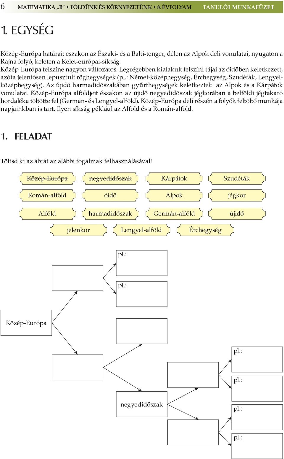 Legrégebben kialakult felszíni tájai az óidőben keletkezett, azóta jelentősen lepusztult röghegységek (pl.: Német-középhegység, Érchegység, Szudéták, Lengyelközéphegység).