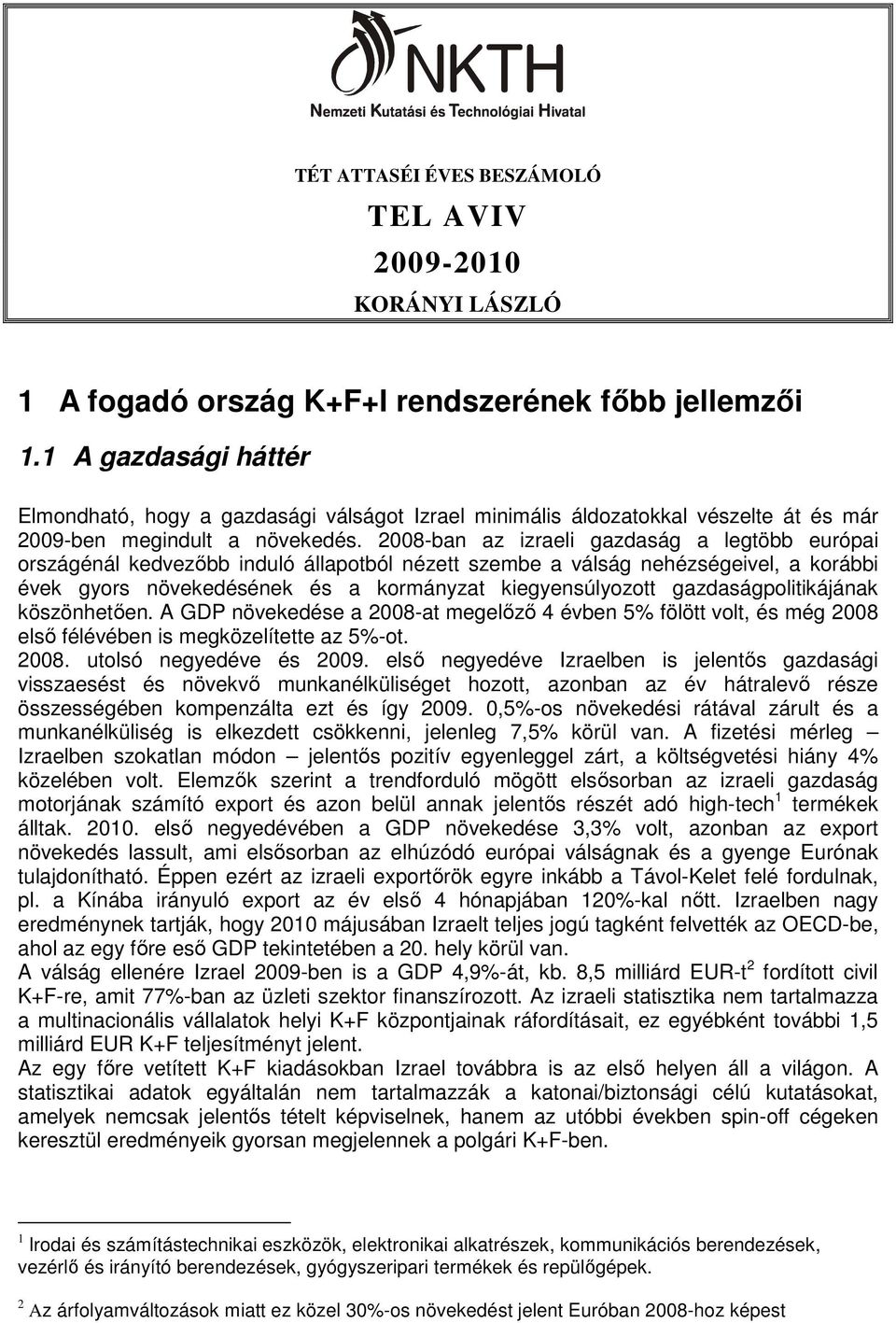 2008-ban az izraeli gazdaság a legtöbb európai országénál kedvezıbb induló állapotból nézett szembe a válság nehézségeivel, a korábbi évek gyors növekedésének és a kormányzat kiegyensúlyozott