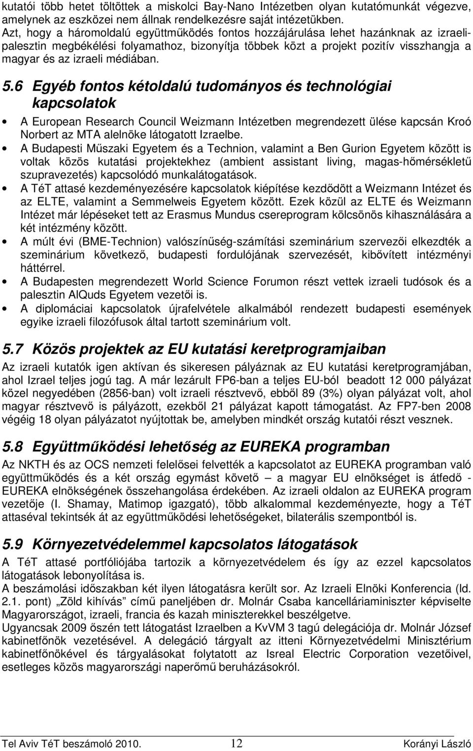 médiában. 5.6 Egyéb fontos kétoldalú tudományos és technológiai kapcsolatok A European Research Council Weizmann Intézetben megrendezett ülése kapcsán Kroó Norbert az MTA alelnöke látogatott Izraelbe.