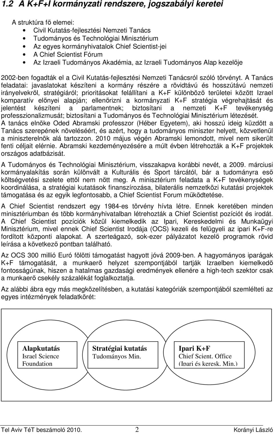 A Tanács feladatai: javaslatokat készíteni a kormány részére a rövidtávú és hosszútávú nemzeti irányelvekrıl, stratégiáról; prioritásokat felállítani a K+F különbözı területei között Izrael