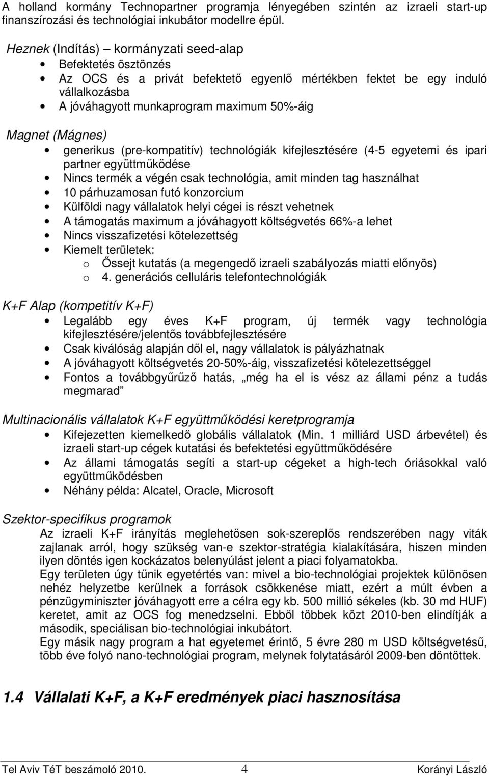 (Mágnes) generikus (pre-kompatitív) technológiák kifejlesztésére (4-5 egyetemi és ipari partner együttmőködése Nincs termék a végén csak technológia, amit minden tag használhat 10 párhuzamosan futó